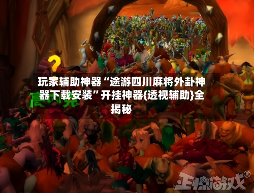 玩家辅助神器“途游四川麻将外卦神器下载安装	”开挂神器{透视辅助}全揭秘-第1张图片