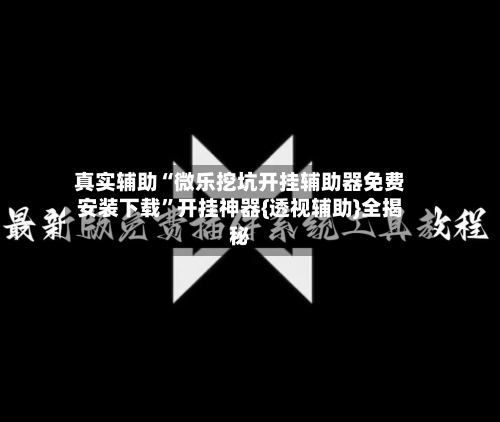 真实辅助“微乐挖坑开挂辅助器免费安装下载	”开挂神器{透视辅助}全揭秘-第1张图片