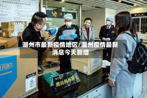 潮州市最新疫情地区/潮州疫情最新消息今天新增-第1张图片