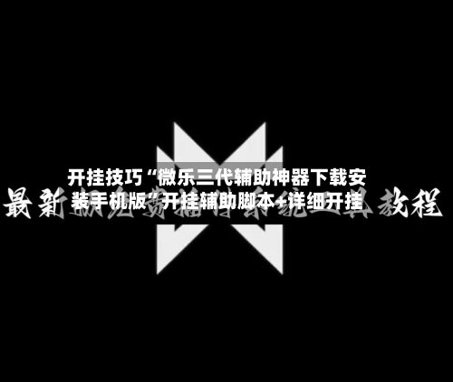 开挂技巧“微乐三代辅助神器下载安装手机版”开挂辅助脚本+详细开挂-第1张图片