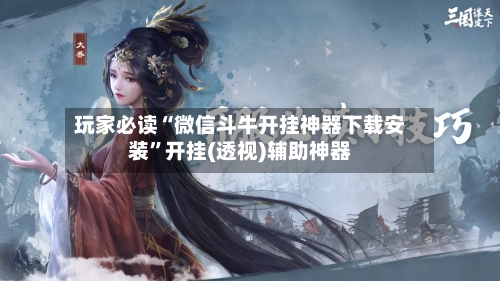 玩家必读“微信斗牛开挂神器下载安装	”开挂(透视)辅助神器-第1张图片