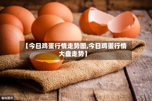 【今日鸡蛋行情走势图,今日鸡蛋行情大盘走势】-第1张图片