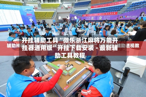 开挂辅助工具“微乐浙江麻将万能开挂器通用版	”开挂下载安装 - 最新辅助工具教程-第1张图片