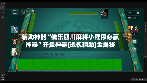 辅助神器“微乐四川麻将小程序必赢神器”开挂神器{透视辅助}全揭秘-第1张图片