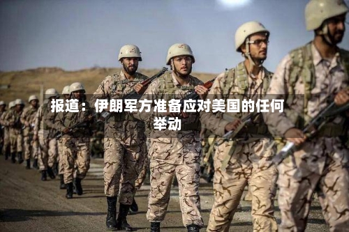 报道:伊朗军方准备应对美国的任何举动-第1张图片