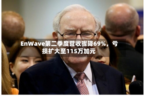 EnWave第二季度营收骤降69%，亏损扩大至115万加元-第1张图片