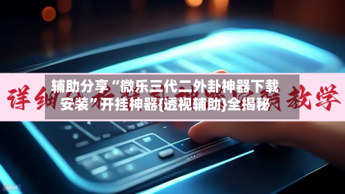 辅助分享“微乐三代二外卦神器下载安装”开挂神器{透视辅助}全揭秘-第1张图片