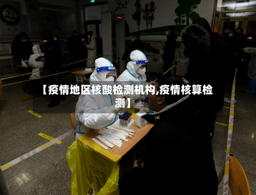 【疫情地区核酸检测机构,疫情核算检测】-第1张图片
