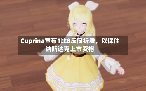 Cuprina宣布1比8反向拆股，以保住纳斯达克上市资格-第1张图片
