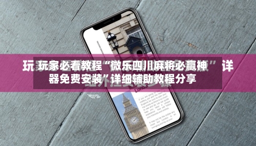玩家必看教程“微乐四川麻将必赢神器免费安装”详细辅助教程分享-第1张图片