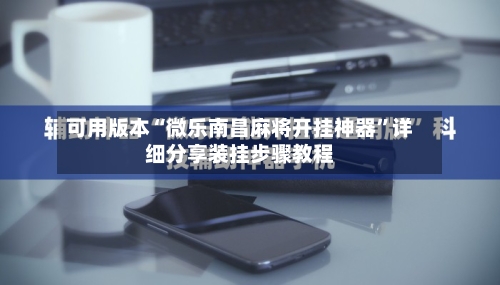 可用版本“微乐南昌麻将开挂神器”详细分享装挂步骤教程-第1张图片