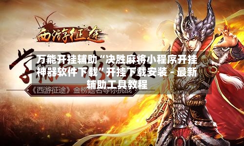 万能开挂辅助“决胜麻将小程序开挂神器软件下载”开挂下载安装 - 最新辅助工具教程-第1张图片