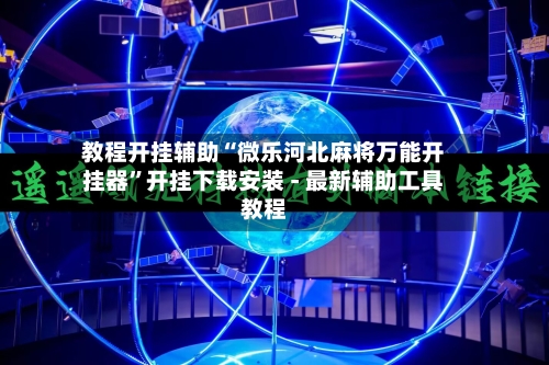教程开挂辅助“微乐河北麻将万能开挂器	”开挂下载安装 - 最新辅助工具教程-第1张图片