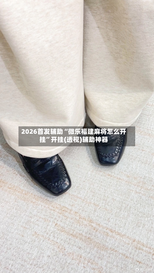 2026首发辅助“微乐福建麻将怎么开挂	”开挂(透视)辅助神器-第1张图片