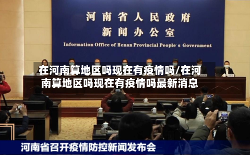 在河南算地区吗现在有疫情吗/在河南算地区吗现在有疫情吗最新消息-第1张图片
