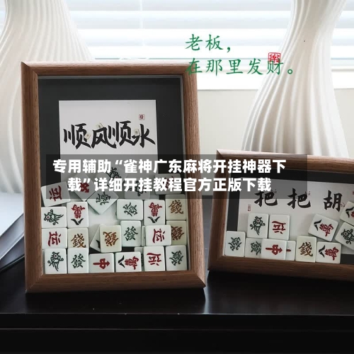 专用辅助“雀神广东麻将开挂神器下载”详细开挂教程官方正版下载-第1张图片