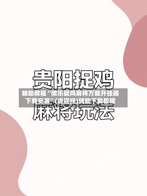 辅助教程“微乐捉鸡麻将万能开挂器下载安装”(透视挂)辅助下载教程-第1张图片