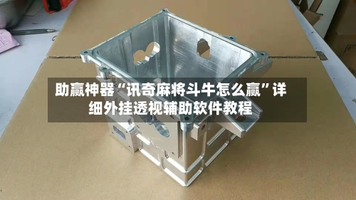 助赢神器“讯奇麻将斗牛怎么赢	”详细外挂透视辅助软件教程-第1张图片