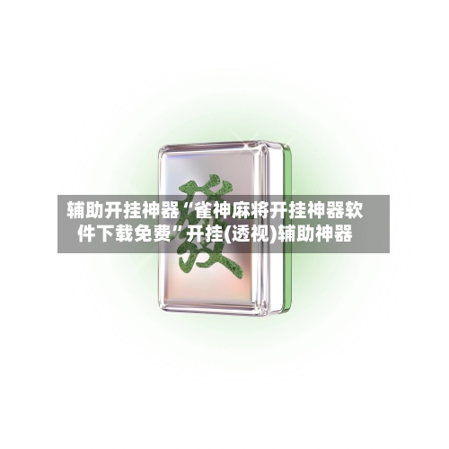 辅助开挂神器“雀神麻将开挂神器软件下载免费	”开挂(透视)辅助神器-第1张图片