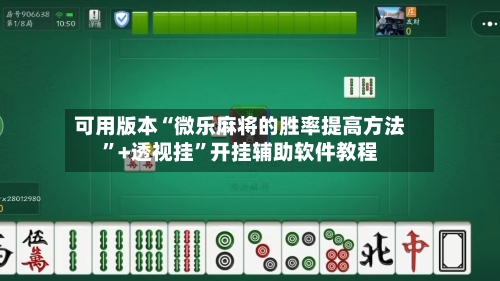 可用版本“微乐麻将的胜率提高方法	”+透视挂”开挂辅助软件教程-第1张图片