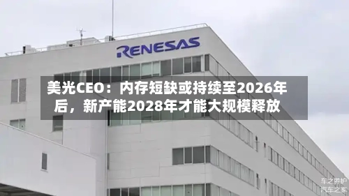 美光CEO：内存短缺或持续至2026年后，新产能2028年才能大规模释放-第1张图片