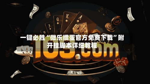 一键必胜“微乐掼蛋官方免费下载	”附开挂脚本详细教程-第1张图片