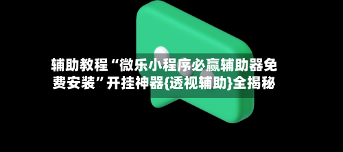 辅助教程“微乐小程序必赢辅助器免费安装	”开挂神器{透视辅助}全揭秘-第1张图片