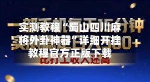 实测教程“蜀山四川麻将外卦神器”详细开挂教程官方正版下载-第1张图片