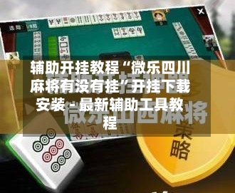 辅助开挂教程“微乐四川麻将有没有挂”开挂下载安装 - 最新辅助工具教程-第1张图片