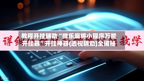 教程开挂辅助“微乐麻将小程序万能开挂器”开挂神器{透视辅助}全揭秘-第1张图片