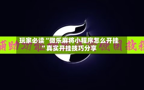 玩家必读“微乐麻将小程序怎么开挂	”真实开挂技巧分享-第1张图片