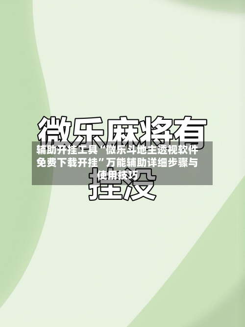 辅助开挂工具“微乐斗地主透视软件免费下载开挂	”万能辅助详细步骤与使用技巧-第1张图片