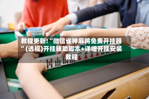 教程更新!“微信雀神麻将免费开挂器	”(透视)开挂辅助脚本+详细开挂安装教程-第1张图片
