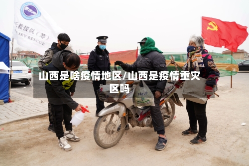山西是啥疫情地区/山西是疫情重灾区吗-第1张图片