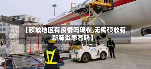 【硕放地区有疫情吗现在,无锡硕放有新肺炎患者吗】-第1张图片