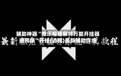 辅助神器“微乐福建麻将万能开挂器通用版	”开挂(透视)最新辅助详细-第1张图片
