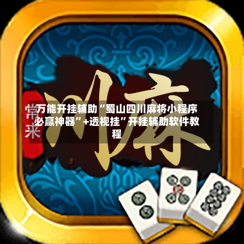 万能开挂辅助“蜀山四川麻将小程序必赢神器”+透视挂	”开挂辅助软件教程-第1张图片