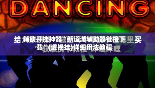 辅助开挂神器“新道游辅助器链接下载”(透视挂)详细用法教程-第1张图片