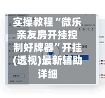 实操教程“微乐亲友房开挂控制好牌器”开挂(透视)最新辅助详细-第1张图片