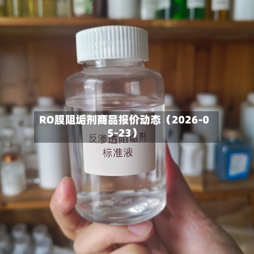 RO膜阻垢剂商品报价动态（2026-05-23）-第1张图片