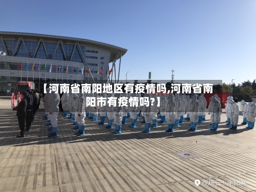 【河南省南阳地区有疫情吗,河南省南阳市有疫情吗?】-第1张图片