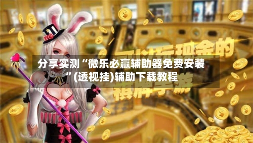 分享实测“微乐必赢辅助器免费安装”(透视挂)辅助下载教程-第1张图片