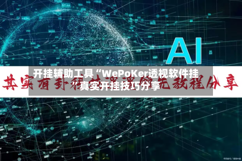 开挂辅助工具“WePoKer透视软件挂”真实开挂技巧分享-第1张图片