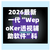 2026最新一代“WepoKer透视辅助软件”科技辅助神器手机版-第1张图片