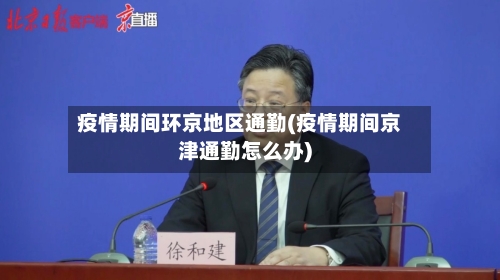 疫情期间环京地区通勤(疫情期间京津通勤怎么办)-第1张图片