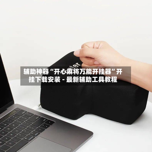 辅助神器“开心麻将万能开挂器	”开挂下载安装 - 最新辅助工具教程-第1张图片