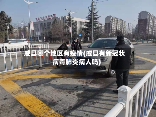 威县哪个地区有疫情(威县有新冠状病毒肺炎病人吗)-第1张图片
