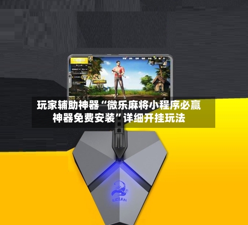 玩家辅助神器“微乐麻将小程序必赢神器免费安装	”详细开挂玩法-第1张图片