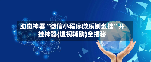 助赢神器“微信小程序微乐刨幺挂”开挂神器{透视辅助}全揭秘-第1张图片