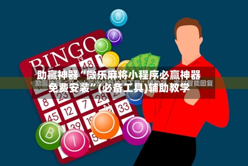 助赢神器“微乐麻将小程序必赢神器免费安装	”(必备工具)辅助教学-第1张图片